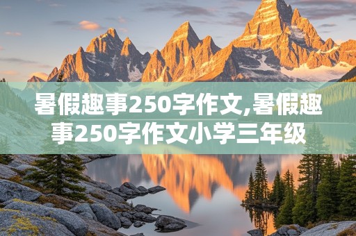 暑假趣事250字作文,暑假趣事250字作文小学三年级