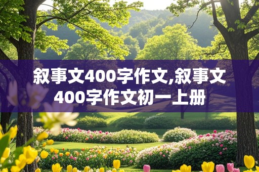 叙事文400字作文,叙事文400字作文初一上册