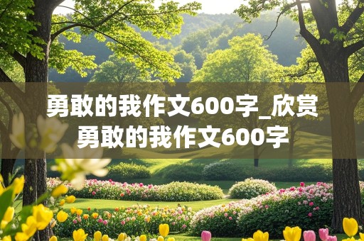 勇敢的我作文600字_欣赏勇敢的我作文600字