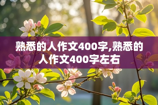 熟悉的人作文400字,熟悉的人作文400字左右