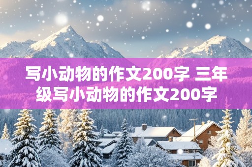 写小动物的作文200字 三年级写小动物的作文200字