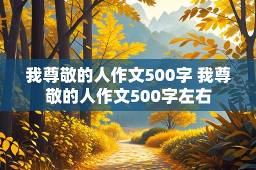 我尊敬的人作文500字 我尊敬的人作文500字左右