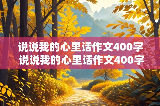 说说我的心里话作文400字 说说我的心里话作文400字左右