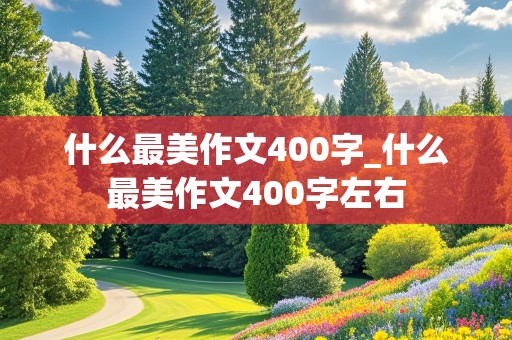 什么最美作文400字_什么最美作文400字左右