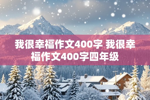 我很幸福作文400字 我很幸福作文400字四年级