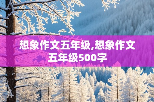 想象作文五年级,想象作文五年级500字