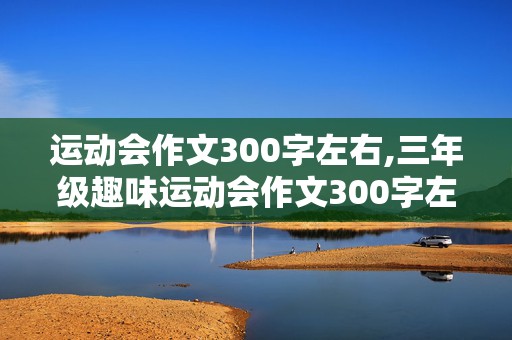 运动会作文300字左右,三年级趣味运动会作文300字左右