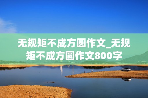 无规矩不成方圆作文_无规矩不成方圆作文800字