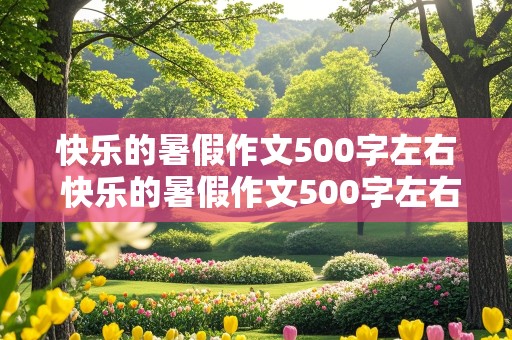 快乐的暑假作文500字左右 快乐的暑假作文500字左右,六年级