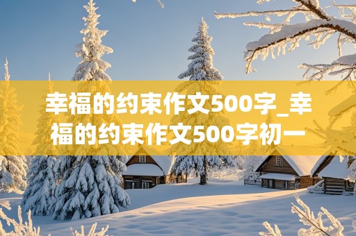 幸福的约束作文500字_幸福的约束作文500字初一