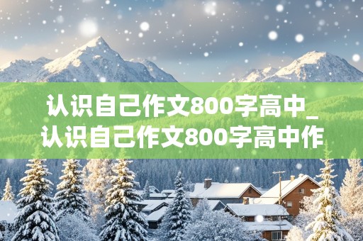 认识自己作文800字高中_认识自己作文800字高中作文