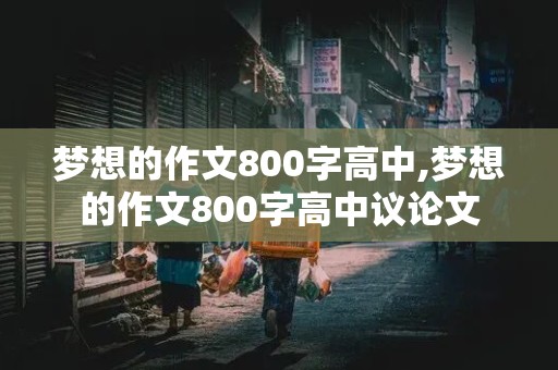 梦想的作文800字高中,梦想的作文800字高中议论文