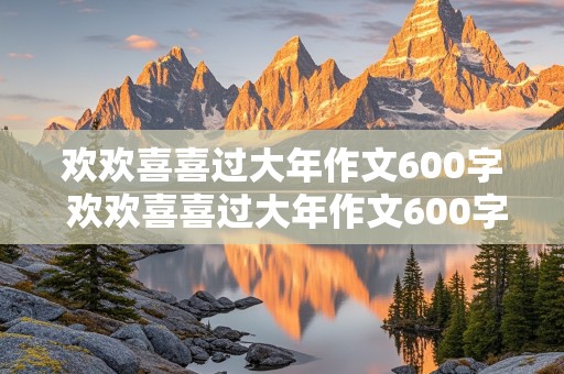 欢欢喜喜过大年作文600字 欢欢喜喜过大年作文600字左右