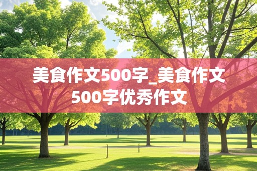 美食作文500字_美食作文500字优秀作文