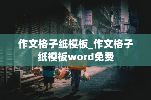 作文格子纸模板_作文格子纸模板word免费