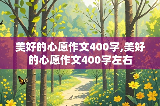 美好的心愿作文400字,美好的心愿作文400字左右