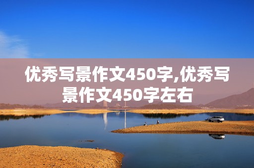 优秀写景作文450字,优秀写景作文450字左右