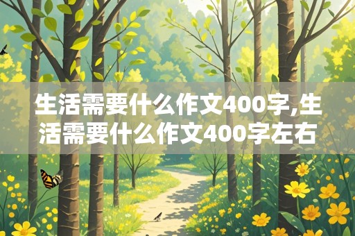 生活需要什么作文400字,生活需要什么作文400字左右