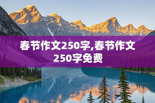 春节作文250字,春节作文250字免费