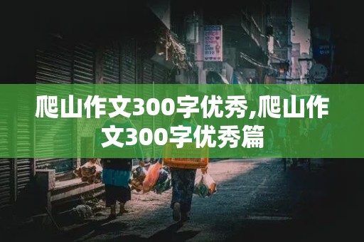 爬山作文300字优秀,爬山作文300字优秀篇