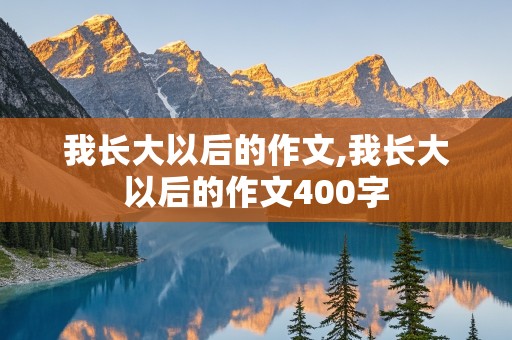 我长大以后的作文,我长大以后的作文400字