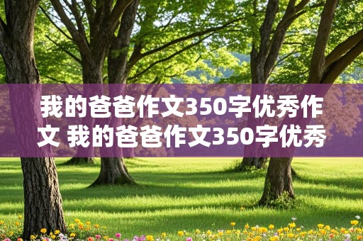 我的爸爸作文350字优秀作文 我的爸爸作文350字优秀作文三年级