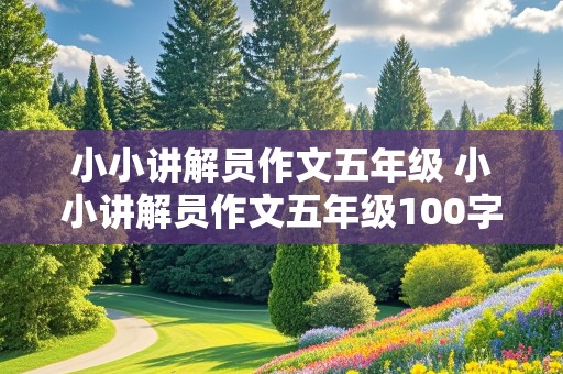 小小讲解员作文五年级 小小讲解员作文五年级100字