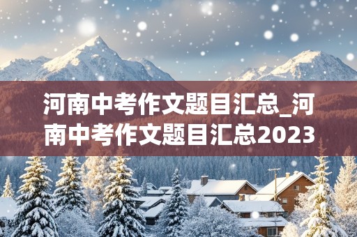 河南中考作文题目汇总_河南中考作文题目汇总2023