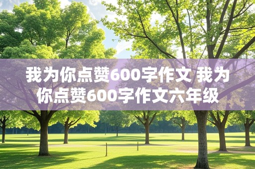 我为你点赞600字作文 我为你点赞600字作文六年级