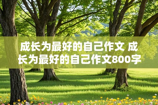 成长为最好的自己作文 成长为最好的自己作文800字