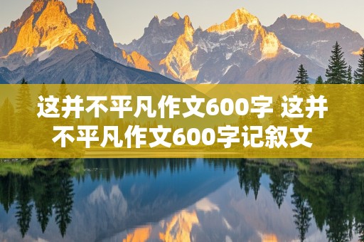 这并不平凡作文600字 这并不平凡作文600字记叙文