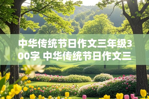 中华传统节日作文三年级300字 中华传统节日作文三年级300字以下