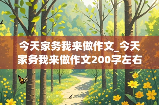 今天家务我来做作文_今天家务我来做作文200字左右