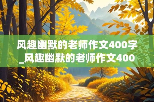 风趣幽默的老师作文400字_风趣幽默的老师作文400字左右