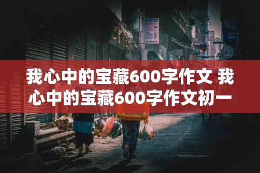 我心中的宝藏600字作文 我心中的宝藏600字作文初一