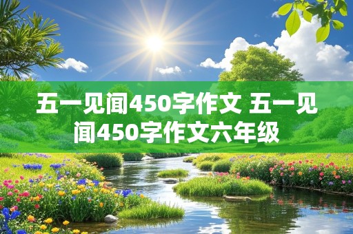 五一见闻450字作文 五一见闻450字作文六年级