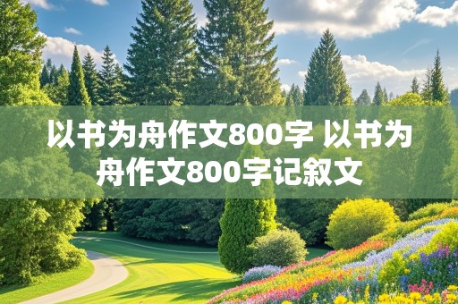 以书为舟作文800字 以书为舟作文800字记叙文