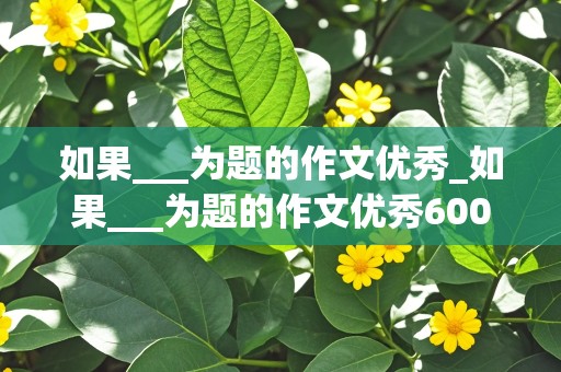 如果___为题的作文优秀_如果___为题的作文优秀600字