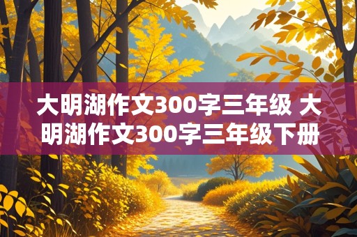 大明湖作文300字三年级 大明湖作文300字三年级下册