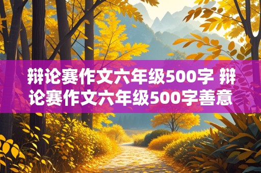 辩论赛作文六年级500字 辩论赛作文六年级500字善意的谎言