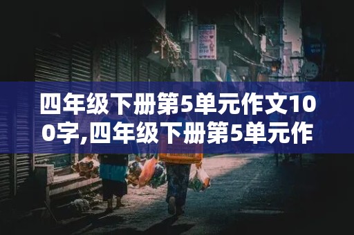 四年级下册第5单元作文100字,四年级下册第5单元作文100字左右