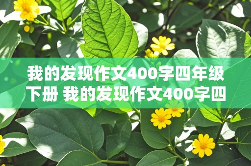 我的发现作文400字四年级下册 我的发现作文400字四年级下册语文怎么写