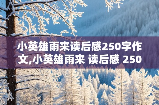 小英雄雨来读后感250字作文,小英雄雨来 读后感 250字