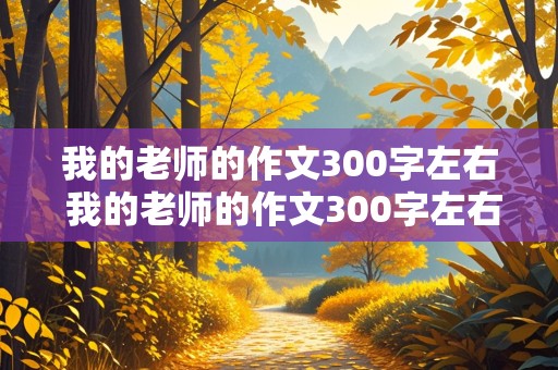 我的老师的作文300字左右 我的老师的作文300字左右三年级