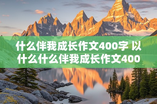 什么伴我成长作文400字 以什么什么伴我成长作文400字