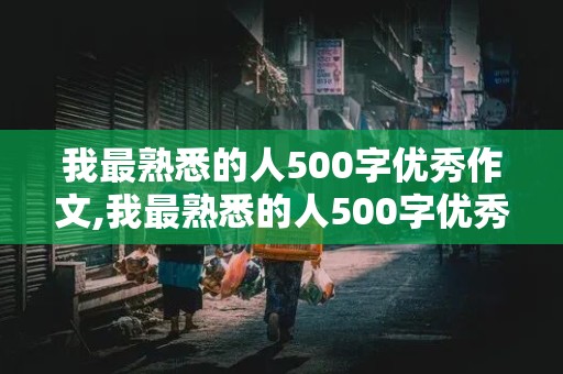 我最熟悉的人500字优秀作文,我最熟悉的人500字优秀作文初中