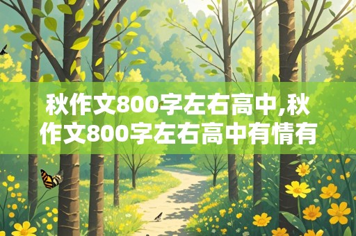 秋作文800字左右高中,秋作文800字左右高中有情有景有理