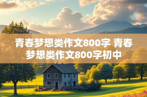 青春梦想类作文800字 青春梦想类作文800字初中