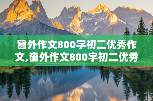 窗外作文800字初二优秀作文,窗外作文800字初二优秀作文开头