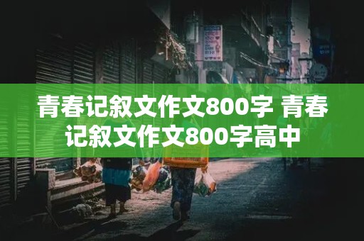 青春记叙文作文800字 青春记叙文作文800字高中